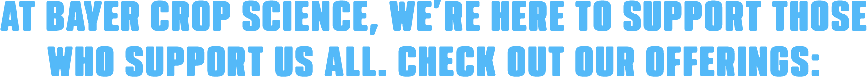 At Bayer Crop Science, we’re here to support those who support us all. Check out our offerings: